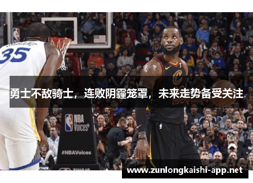 勇士不敌骑士，连败阴霾笼罩，未来走势备受关注