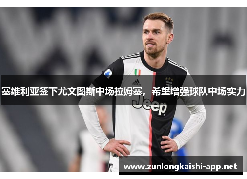 塞维利亚签下尤文图斯中场拉姆塞，希望增强球队中场实力