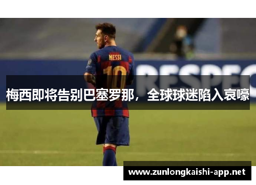 梅西即将告别巴塞罗那，全球球迷陷入哀嚎