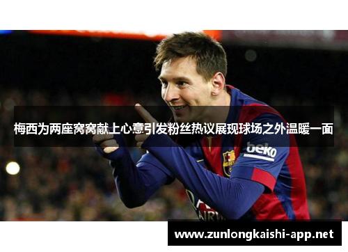 梅西为两座窝窝献上心意引发粉丝热议展现球场之外温暖一面