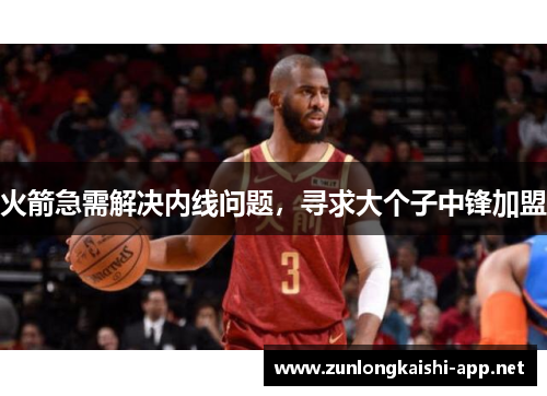 火箭急需解决内线问题，寻求大个子中锋加盟