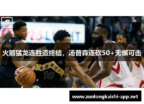 火箭猛龙连胜遭终结，汤普森连砍50+无懈可击