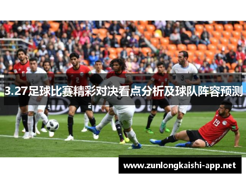 3.27足球比赛精彩对决看点分析及球队阵容预测
