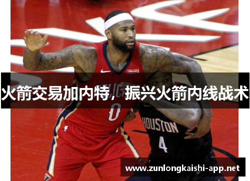火箭交易加内特，振兴火箭内线战术