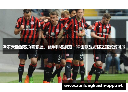 沃尔夫斯堡客负弗赖堡，德甲排名滑落，冲击欧战资格之路岌岌可危
