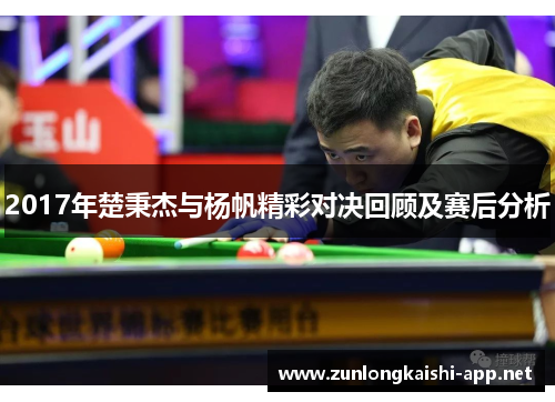 2017年楚秉杰与杨帆精彩对决回顾及赛后分析