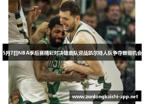 5月7日NBA季后赛精彩对决雄鹿队迎战凯尔特人队争夺晋级机会