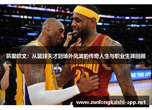 凯里欧文：从篮球天才到场外风波的传奇人生与职业生涯回顾