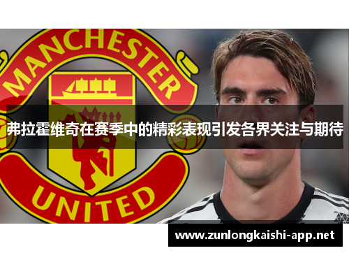 弗拉霍维奇在赛季中的精彩表现引发各界关注与期待
