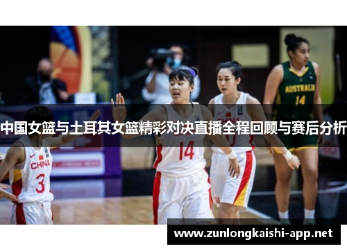 中国女篮与土耳其女篮精彩对决直播全程回顾与赛后分析